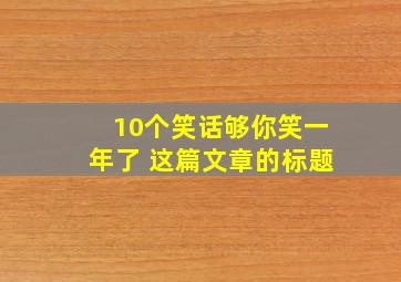 10个笑话够你笑一年了 这篇文章的标题